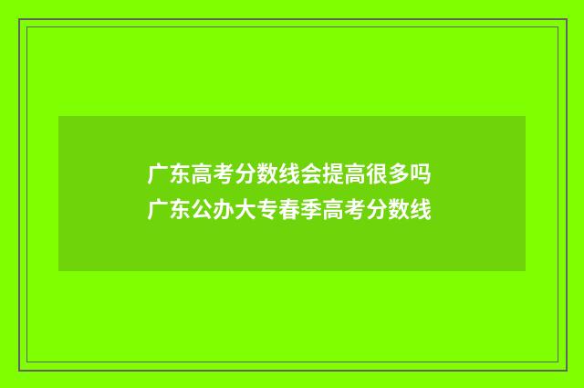 广东高考分数线会提高很多吗 广东公办大专春季高考分数线