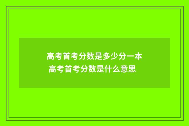 高考首考分数是多少分一本 高考首考分数是什么意思