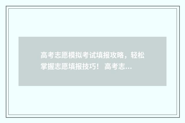 高考志愿模拟考试填报攻略，轻松掌握志愿填报技巧！ 高考志愿模拟是什么