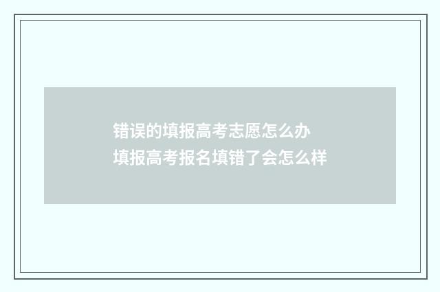 错误的填报高考志愿怎么办 填报高考报名填错了会怎么样