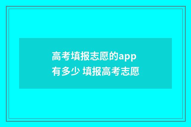 高考填报志愿的app有多少 填报高考志愿