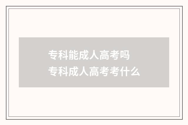 专科能成人高考吗 专科成人高考考什么