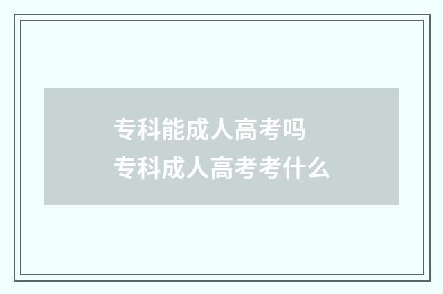 专科能成人高考吗 专科成人高考考什么