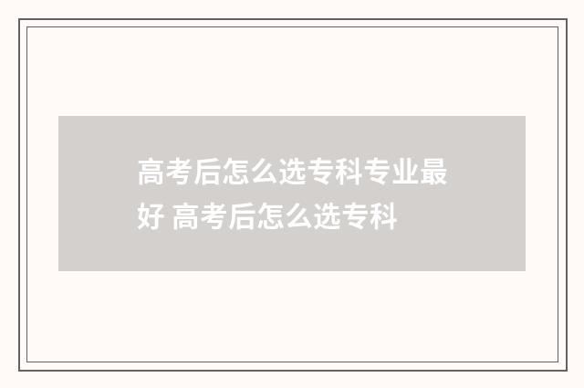 高考后怎么选专科专业最好 高考后怎么选专科