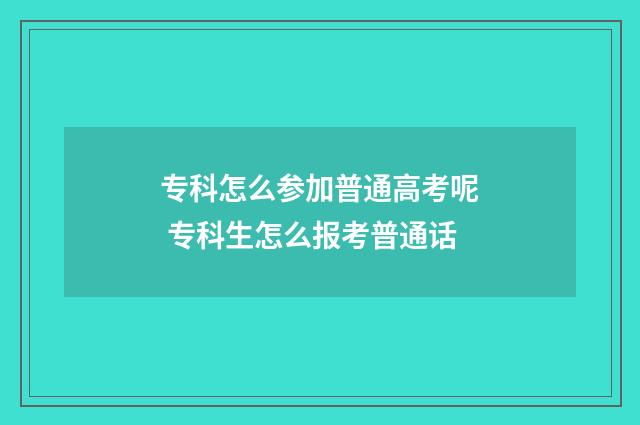 专科怎么参加普通高考呢 专科生怎么报考普通话