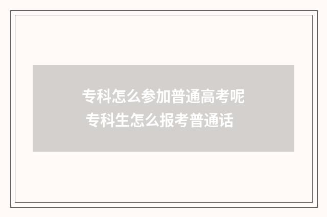 专科怎么参加普通高考呢 专科生怎么报考普通话