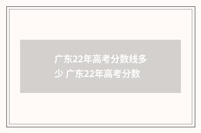广东22年高考分数线多少 广东22年高考分数