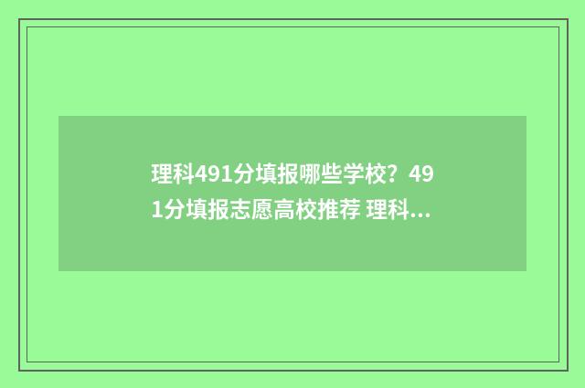 理科491分填报哪些学校？491分填报志愿高校推荐 理科499分