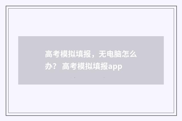 高考模拟填报，无电脑怎么办？ 高考模拟填报app