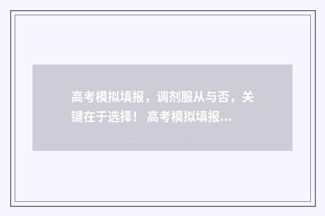 高考模拟填报，调剂服从与否，关键在于选择！ 高考模拟填报志愿