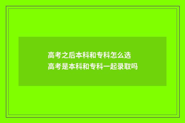 高考之后本科和专科怎么选 高考是本科和专科一起录取吗