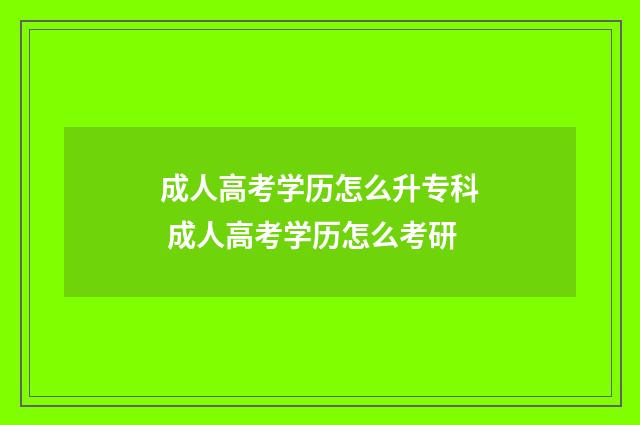 成人高考学历怎么升专科 成人高考学历怎么考研