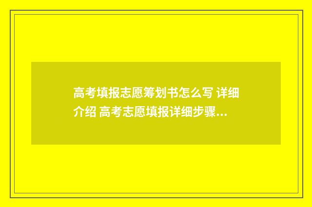 高考填报志愿筹划书怎么写 详细介绍 高考志愿填报详细步骤2021