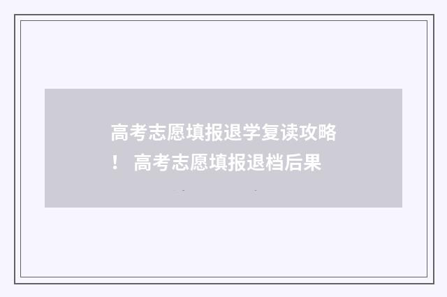 高考志愿填报退学复读攻略！ 高考志愿填报退档后果
