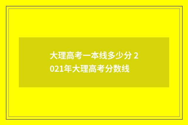 大理高考一本线多少分 2021年大理高考分数线