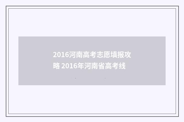 2016河南高考志愿填报攻略 2016年河南省高考线