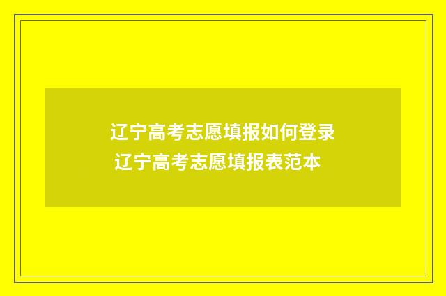 辽宁高考志愿填报如何登录 辽宁高考志愿填报表范本