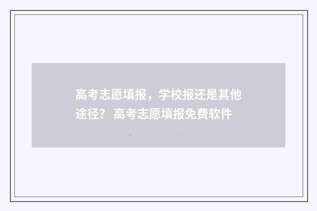 高考志愿填报，学校报还是其他途径？ 高考志愿填报免费软件