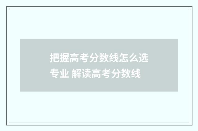 把握高考分数线怎么选专业 解读高考分数线