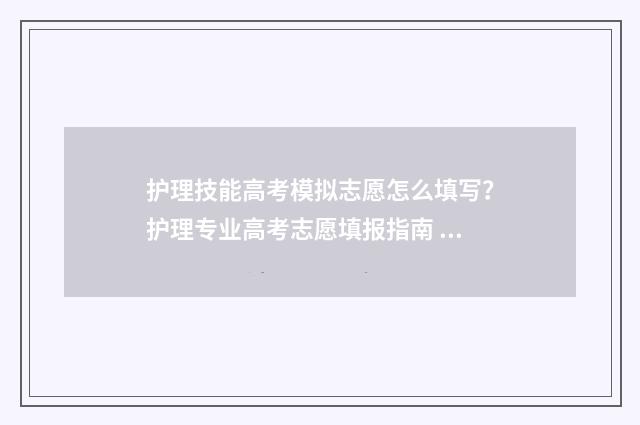 护理技能高考模拟志愿怎么填写？护理专业高考志愿填报指南 护理技能高考试题及答案