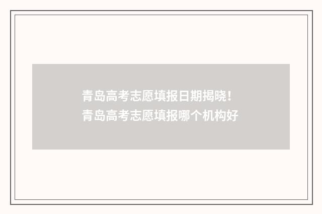 青岛高考志愿填报日期揭晓！ 青岛高考志愿填报哪个机构好