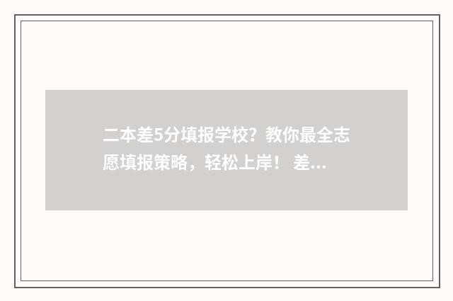 二本差5分填报学校？教你最全志愿填报策略，轻松上岸！ 差二本线5分该怎么办