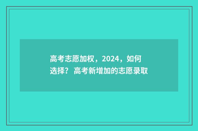 高考志愿加权，2024，如何选择？ 高考新增加的志愿录取