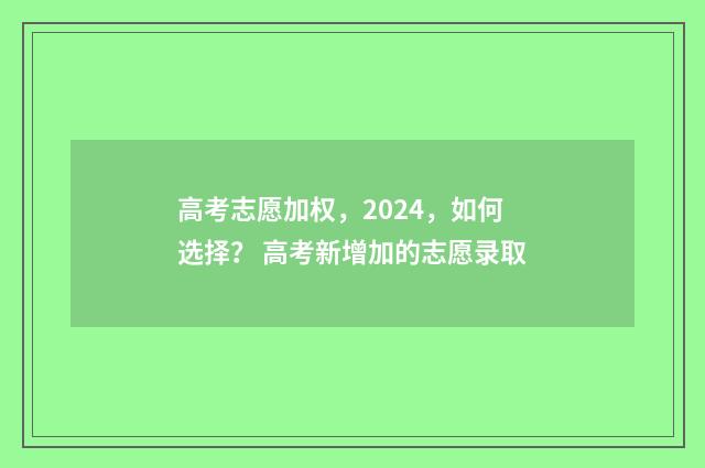 高考志愿加权，2024，如何选择？ 高考新增加的志愿录取