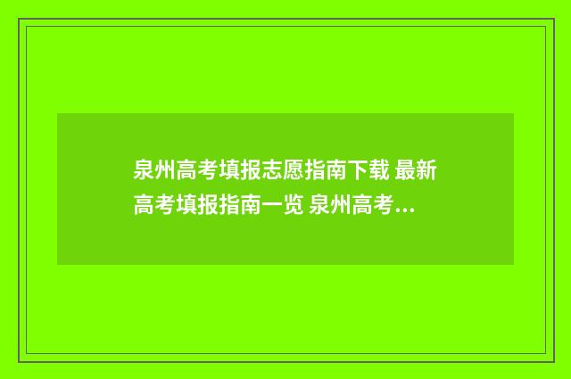 泉州高考填报志愿指南下载 最新高考填报指南一览 泉州高考报名入口官网