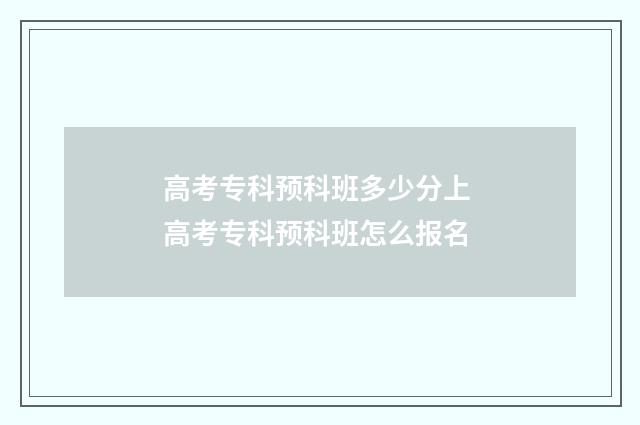 高考专科预科班多少分上 高考专科预科班怎么报名