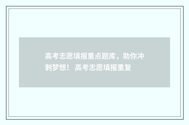 高考志愿填报重点题库，助你冲刺梦想！ 高考志愿填报重复