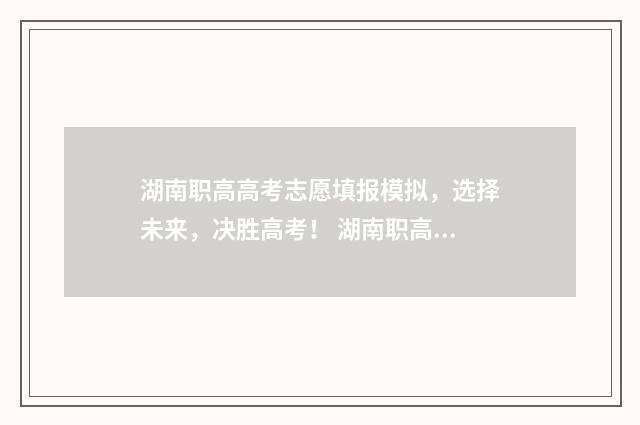 湖南职高高考志愿填报模拟，选择未来，决胜高考！ 湖南职高高考志愿填报