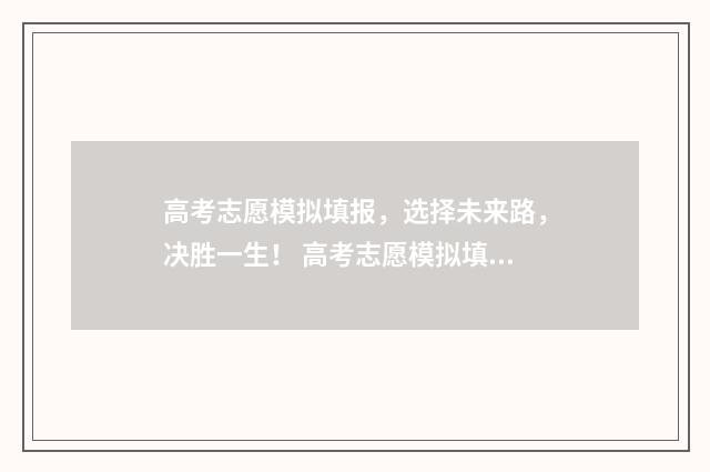 高考志愿模拟填报，选择未来路，决胜一生！ 高考志愿模拟填报安徽