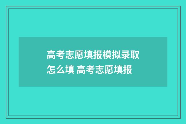 高考志愿填报模拟录取怎么填 高考志愿填报