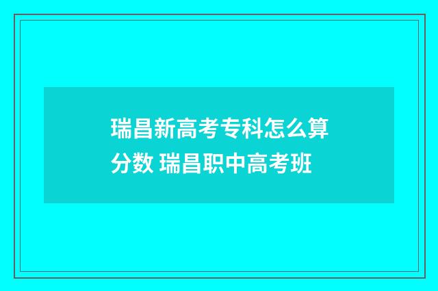 瑞昌新高考专科怎么算分数 瑞昌职中高考班