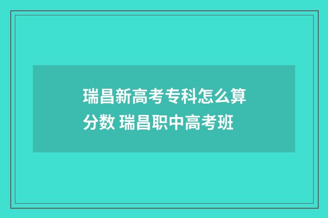 瑞昌新高考专科怎么算分数 瑞昌职中高考班