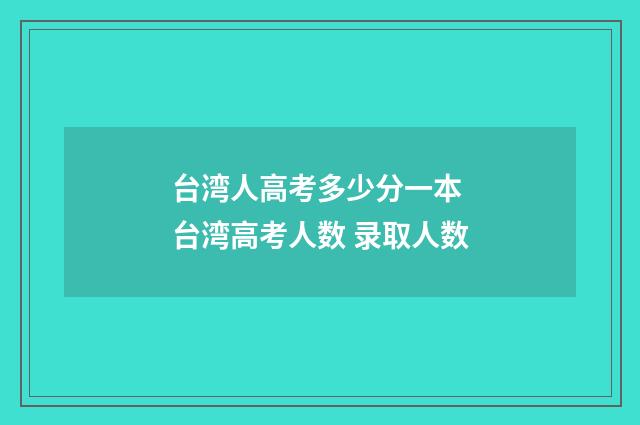 台湾人高考多少分一本 台湾高考人数 录取人数