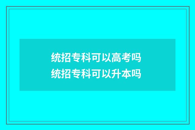 统招专科可以高考吗 统招专科可以升本吗