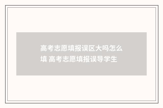 高考志愿填报误区大吗怎么填 高考志愿填报误导学生