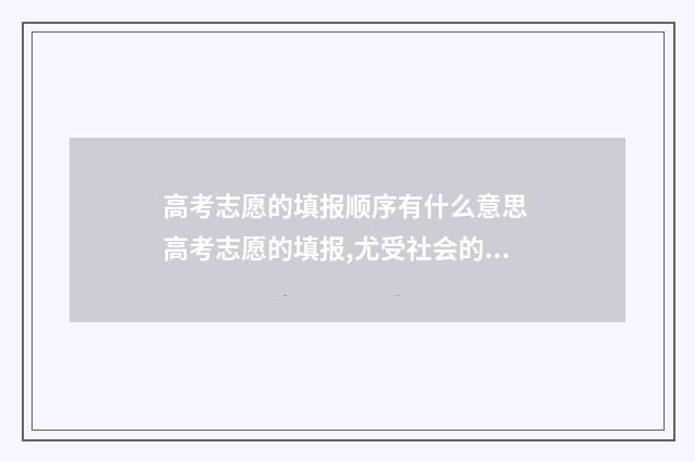 高考志愿的填报顺序有什么意思 高考志愿的填报,尤受社会的关注