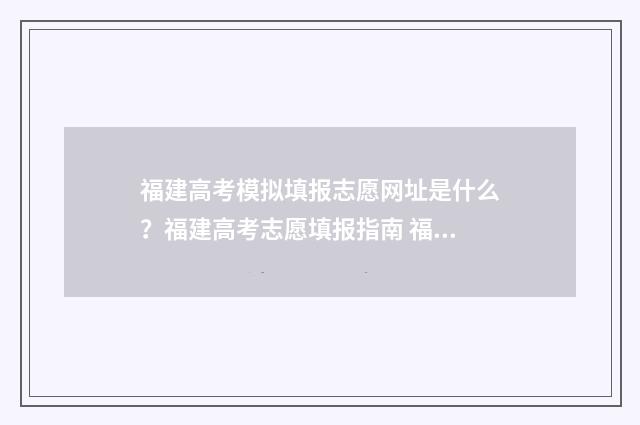 福建高考模拟填报志愿网址是什么？福建高考志愿填报指南 福建高考模拟填报