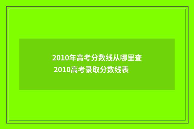 2010年高考分数线从哪里查 2010高考录取分数线表