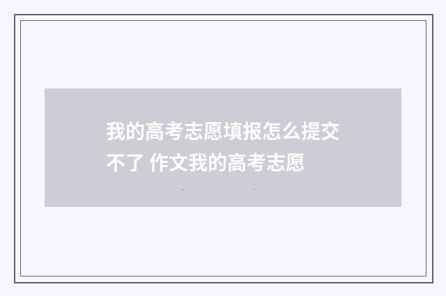 我的高考志愿填报怎么提交不了 作文我的高考志愿