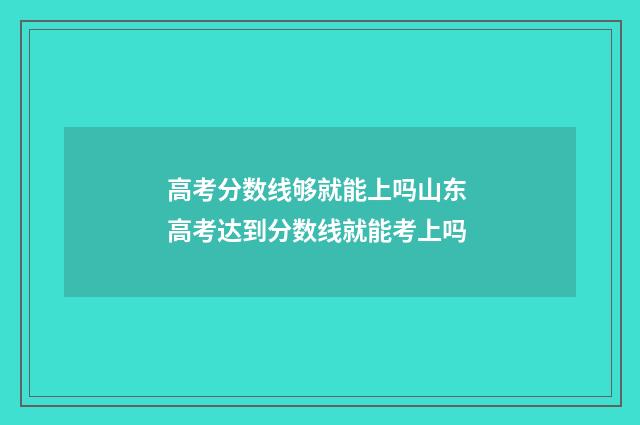 高考分数线够就能上吗山东 高考达到分数线就能考上吗