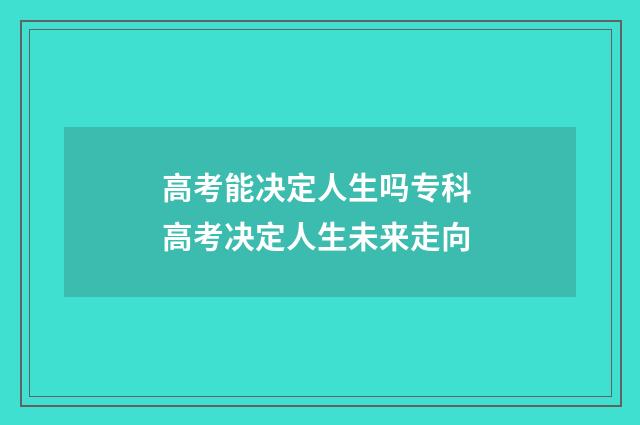 高考能决定人生吗专科 高考决定人生未来走向