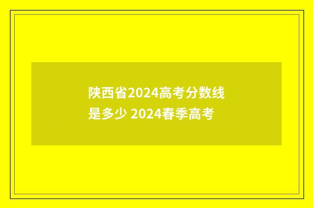 陕西省2024高考分数线是多少 2024春季高考
