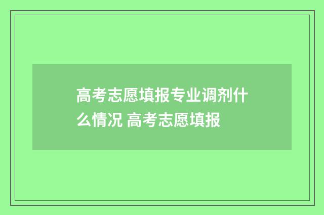 高考志愿填报专业调剂什么情况 高考志愿填报