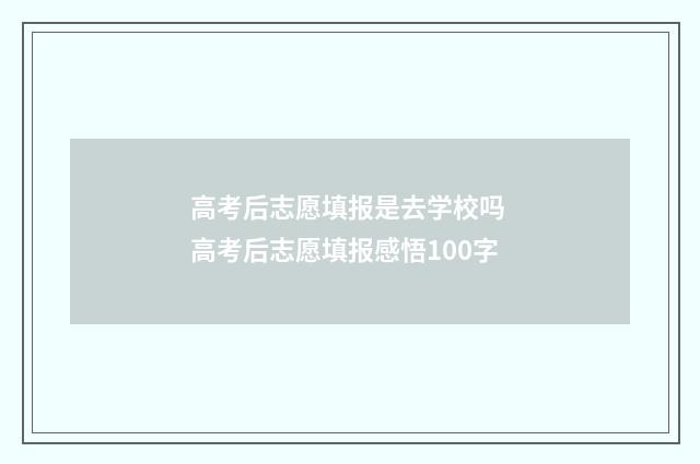 高考后志愿填报是去学校吗 高考后志愿填报感悟100字