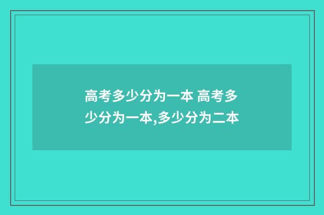 高考多少分为一本 高考多少分为一本,多少分为二本