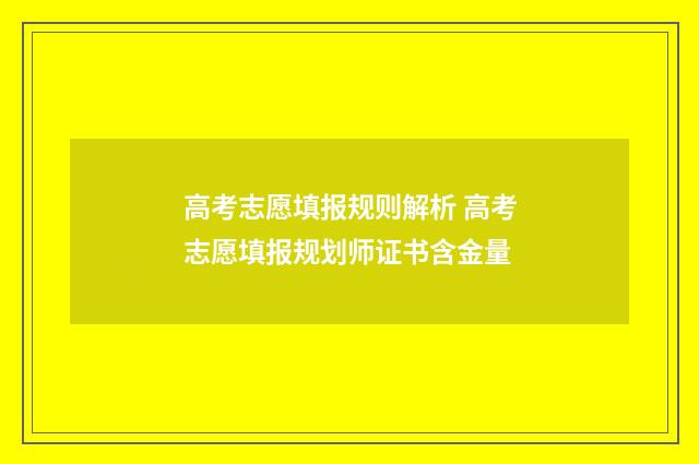高考志愿填报规则解析 高考志愿填报规划师证书含金量